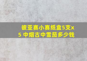 彼亚赛小赛纸盒5支x5 中烟古中雪茄多少钱